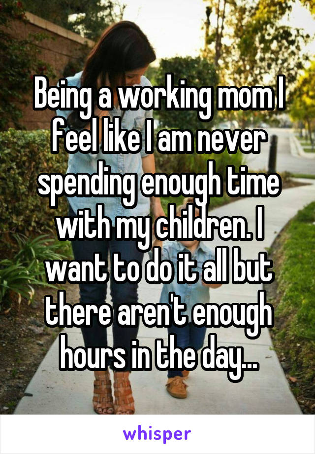Being a working mom I feel like I am never spending enough time with my children. I want to do it all but there aren't enough hours in the day...