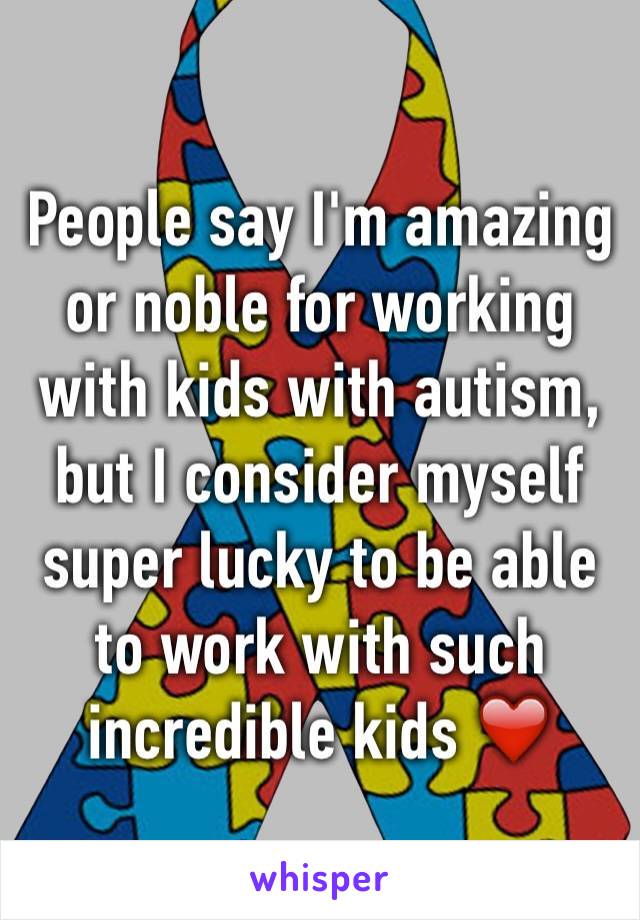 People say I'm amazing or noble for working with kids with autism, but I consider myself super lucky to be able to work with such incredible kids ❤️