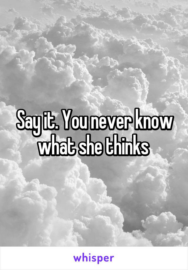 Say it. You never know what she thinks 