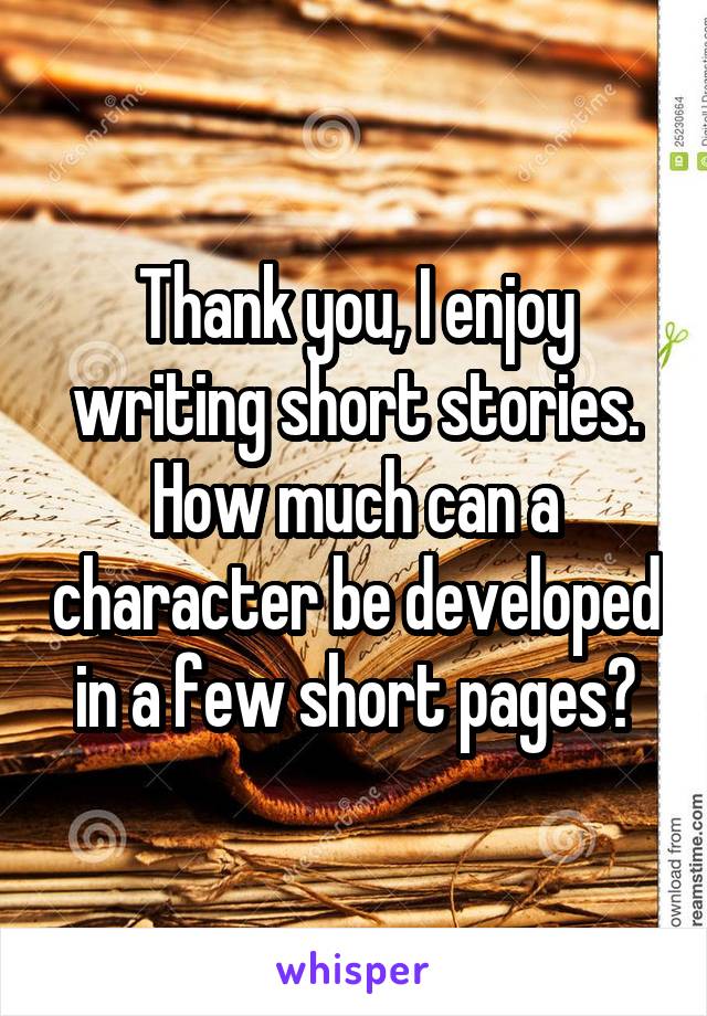 Thank you, I enjoy writing short stories. How much can a character be developed in a few short pages?