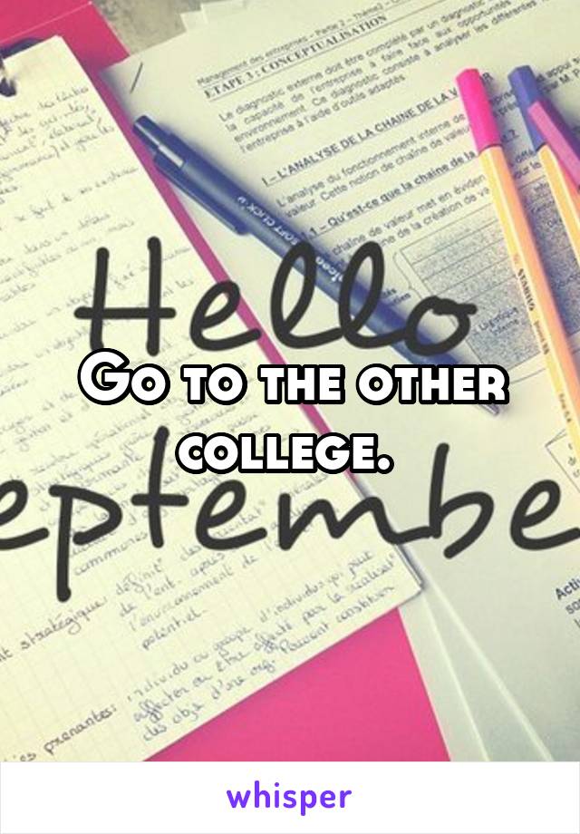 Go to the other college. 