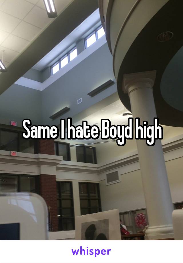 Same I hate Boyd high