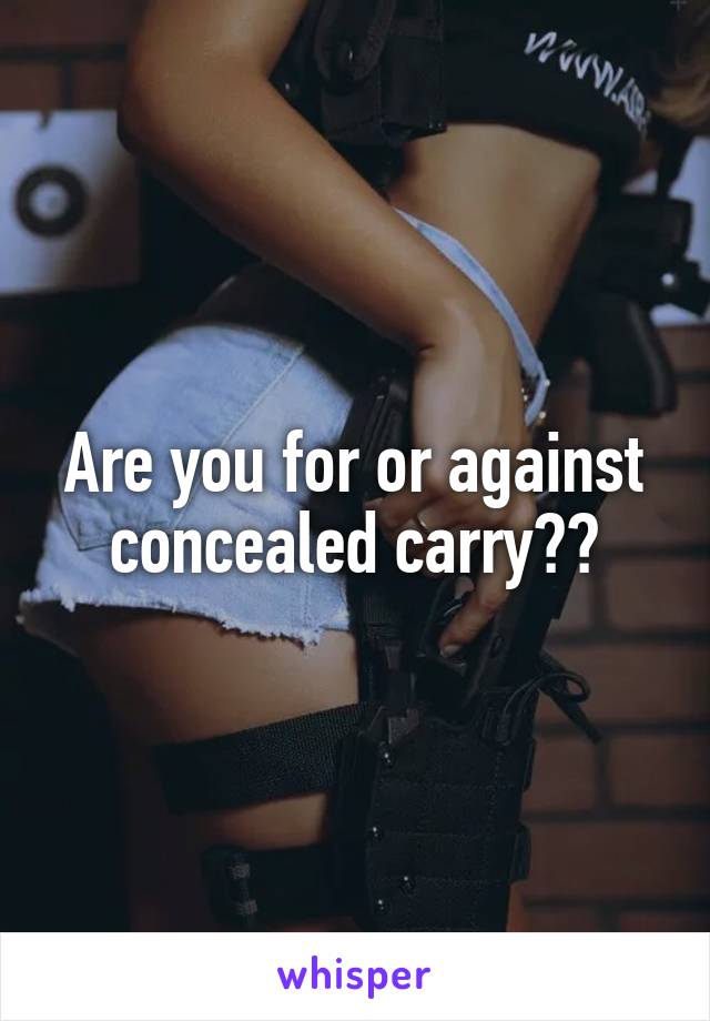 Are you for or against concealed carry??