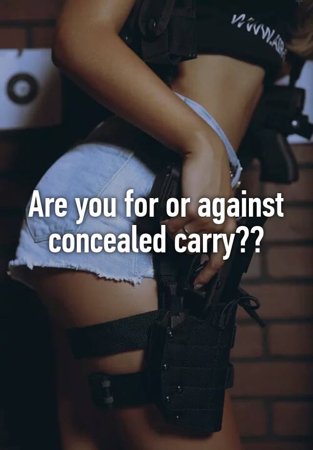 Are you for or against concealed carry??