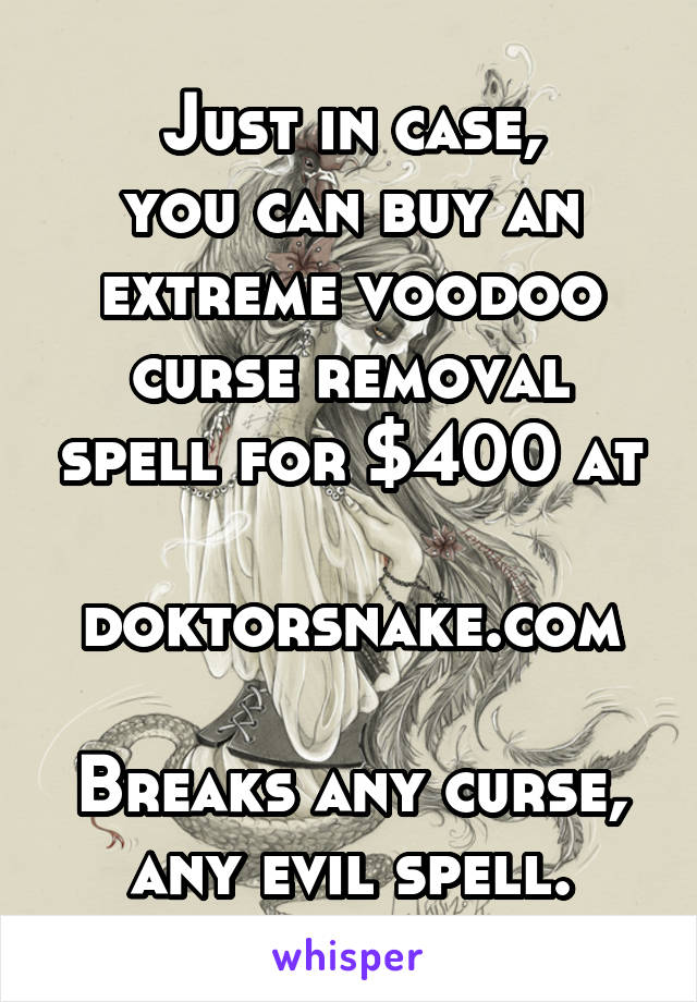 Just in case,
you can buy an extreme voodoo curse removal spell for $400 at

doktorsnake.com

Breaks any curse, any evil spell.