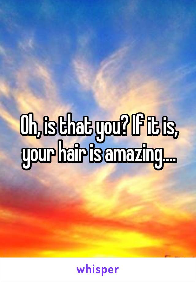 Oh, is that you? If it is, your hair is amazing....