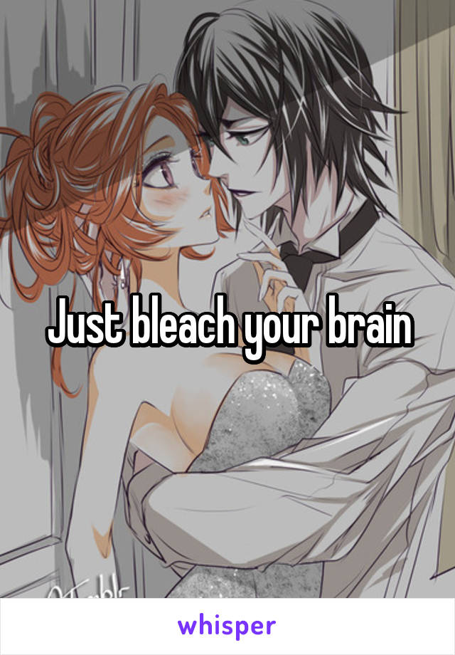 Just bleach your brain