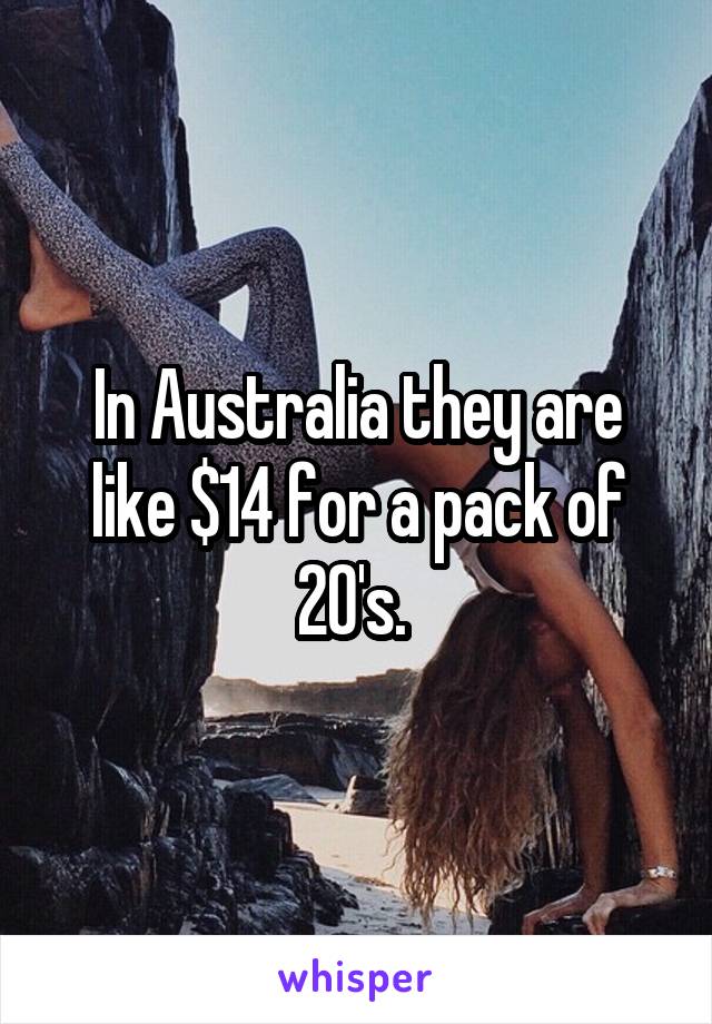 In Australia they are like $14 for a pack of 20's. 