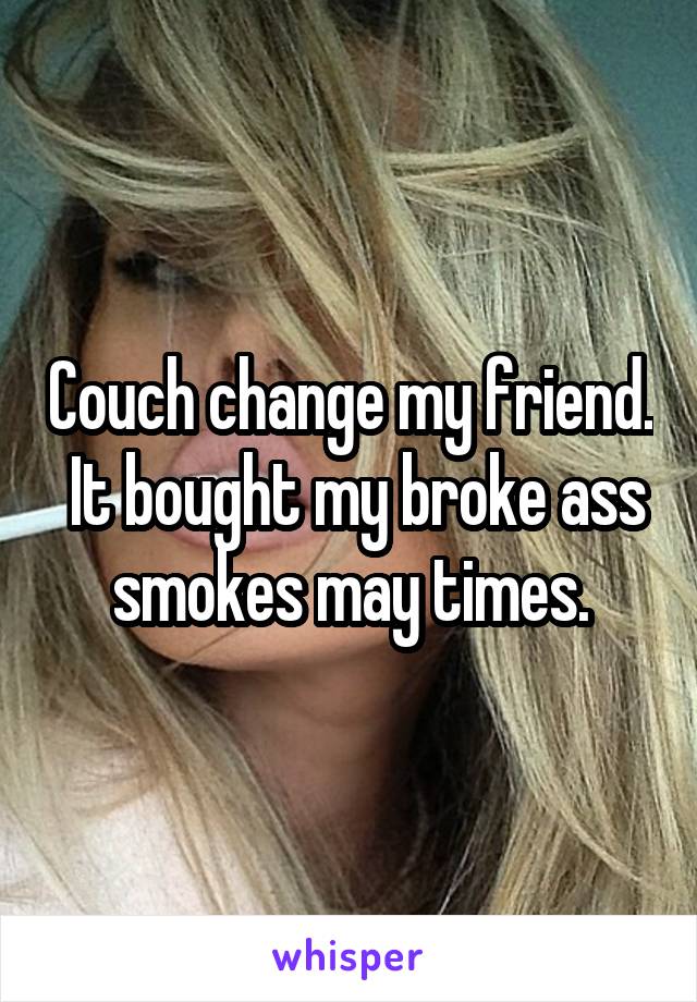Couch change my friend.  It bought my broke ass smokes may times.