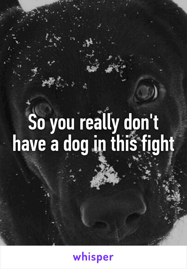 So you really don't have a dog in this fight