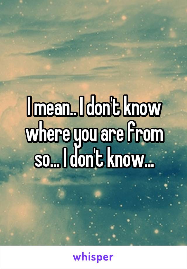 I mean.. I don't know where you are from so... I don't know...