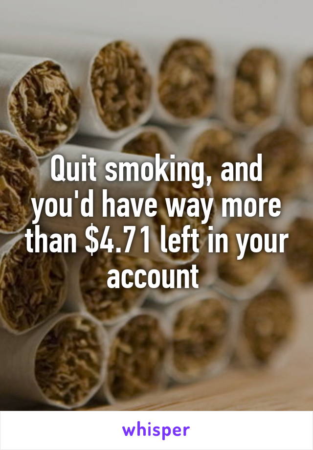 Quit smoking, and you'd have way more than $4.71 left in your account 