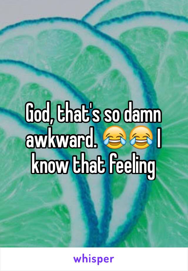God, that's so damn awkward. 😂😂 I know that feeling