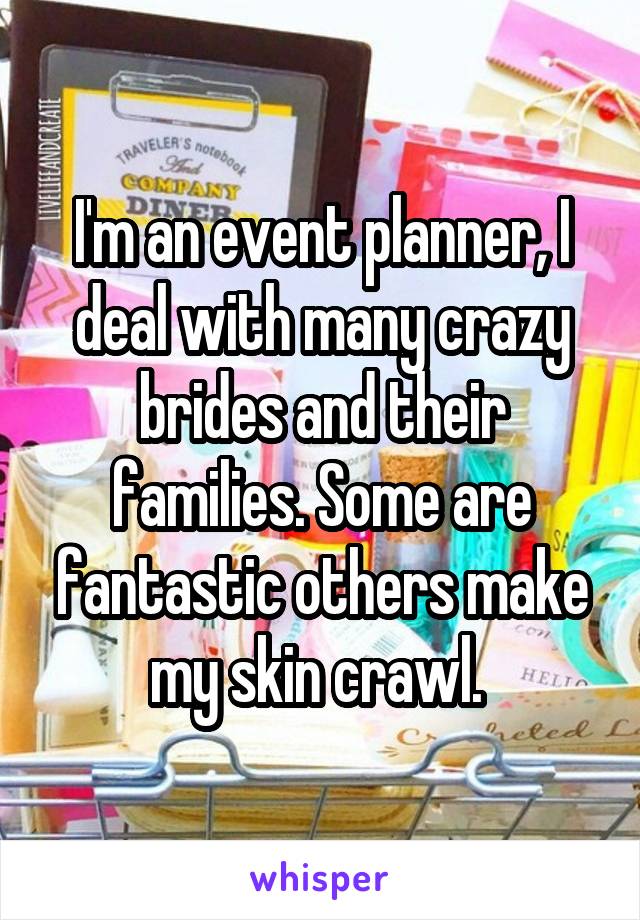 I'm an event planner, I deal with many crazy brides and their families. Some are fantastic others make my skin crawl. 