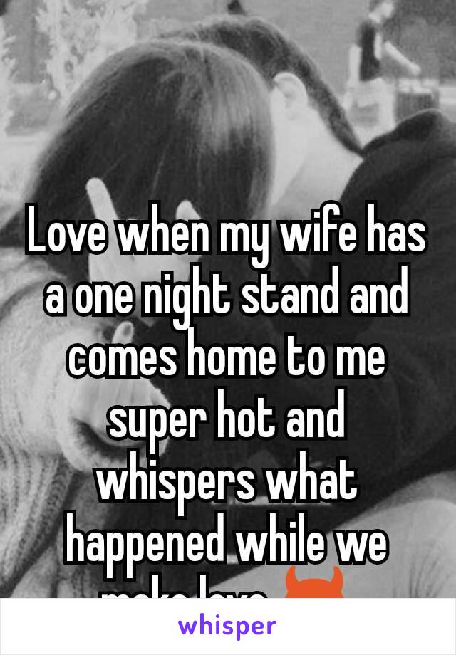 Love when my wife has a one night stand and comes home to me super hot and whispers what happened while we make love 😈