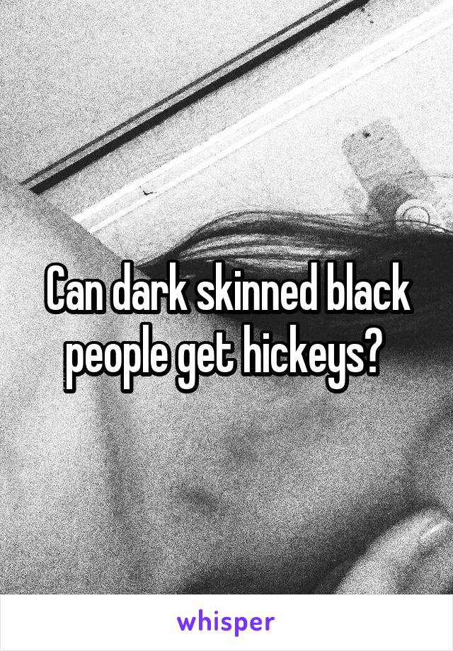 Can dark skinned black people get hickeys? 