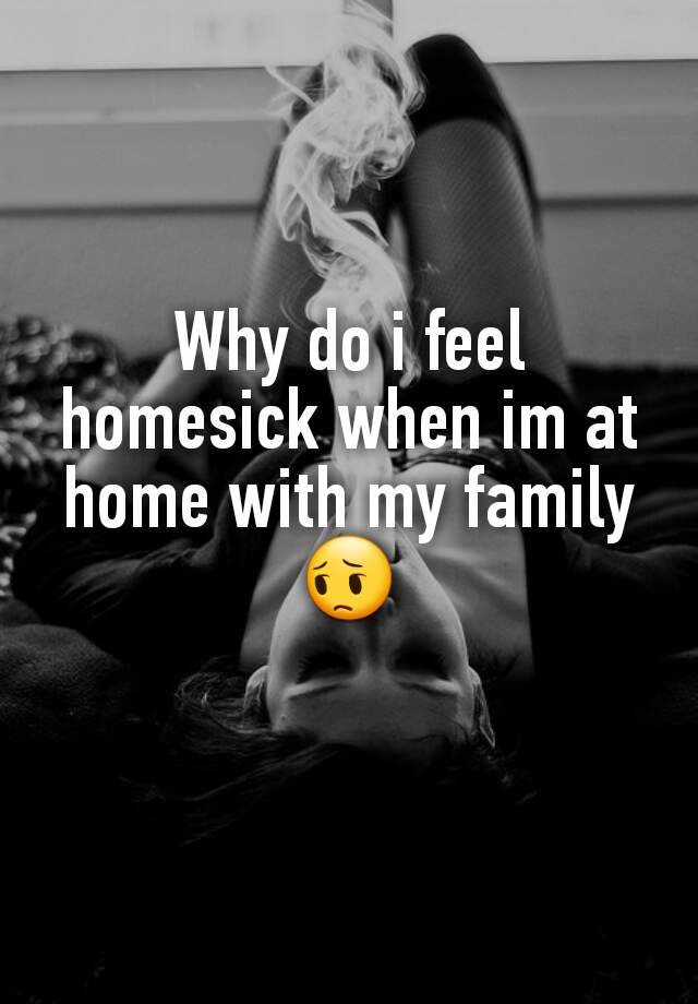 Why Do I Feel Homesick When I M At Home