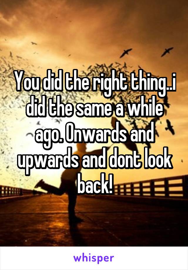 you-did-the-right-thing-i-did-the-same-a-while-ago-onwards-and