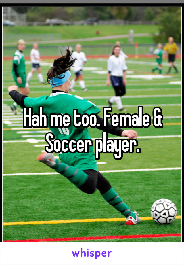 Hah me too. Female & Soccer player.