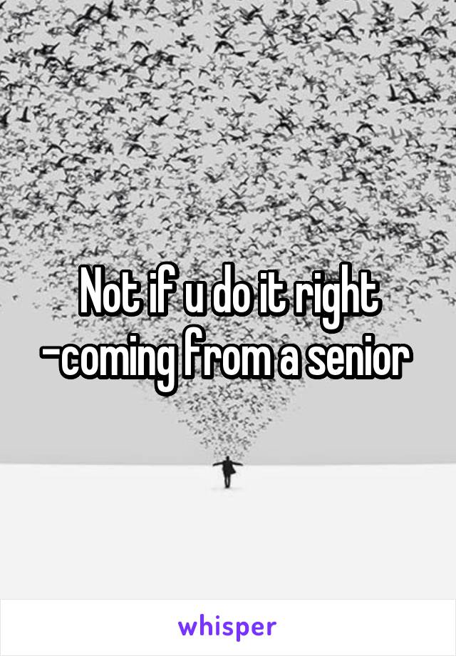 Not if u do it right -coming from a senior 