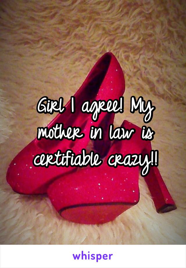 Girl I agree! My mother in law is certifiable crazy!!