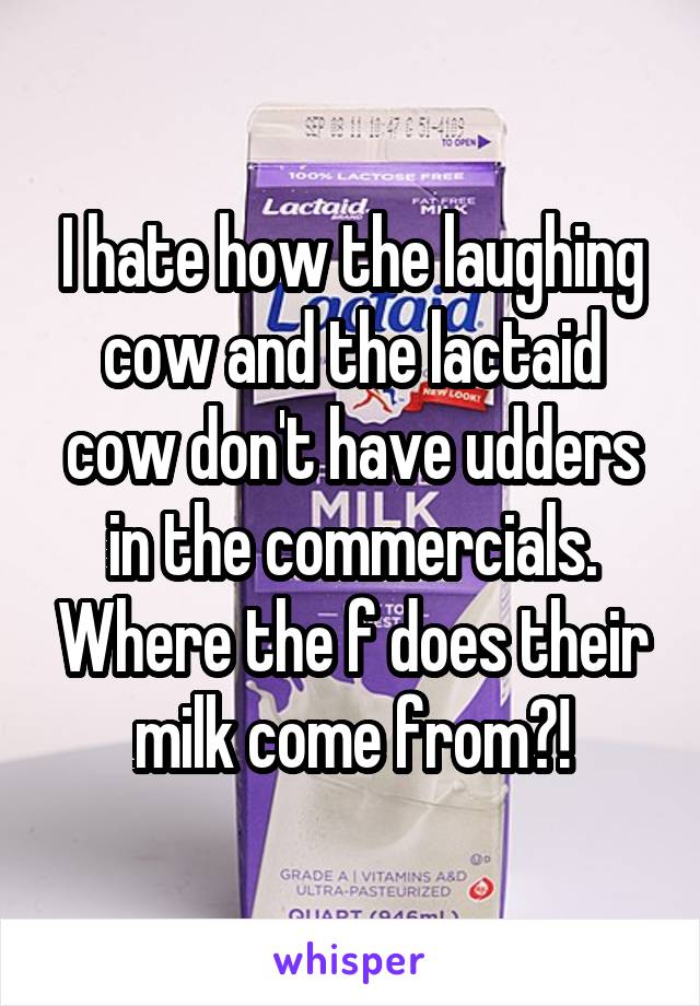 I Hate How The Laughing Cow And The Lactaid Cow Dont Have Udders In The Commercials Where The 5284