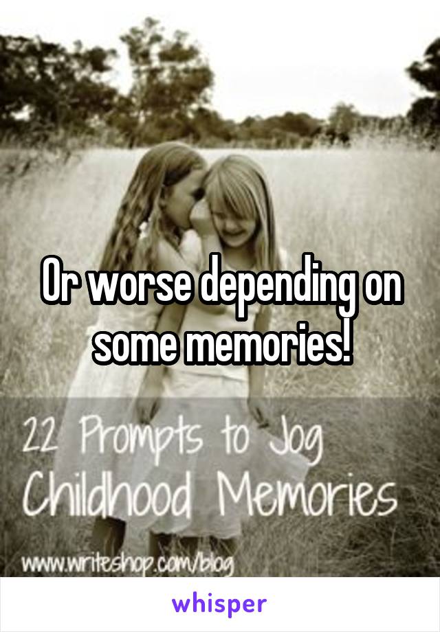 Or worse depending on some memories!