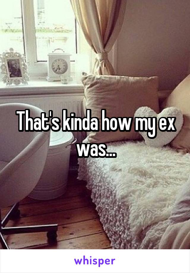 That's kinda how my ex was...