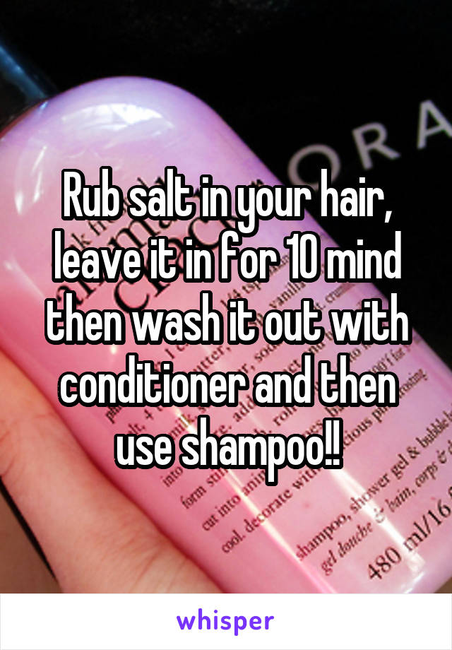 Rub salt in your hair, leave it in for 10 mind then wash it out with conditioner and then use shampoo!!