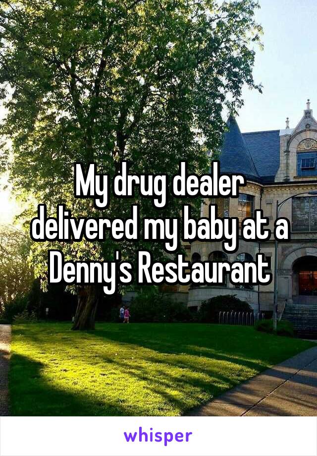 My drug dealer delivered my baby at a Denny's Restaurant