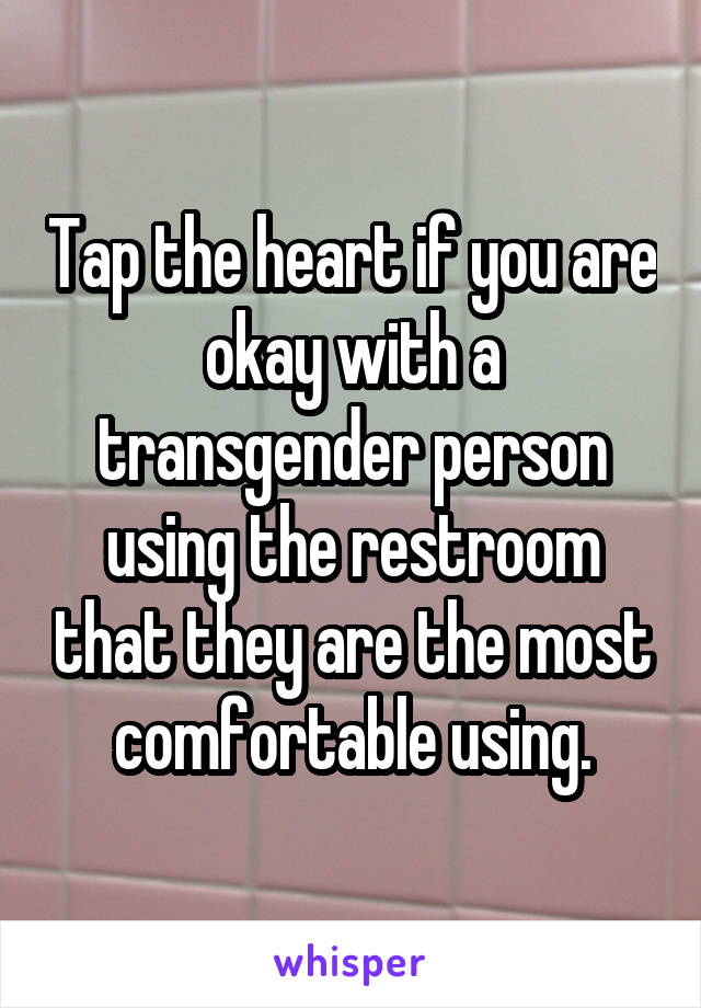 Tap the heart if you are okay with a transgender person using the restroom that they are the most comfortable using.