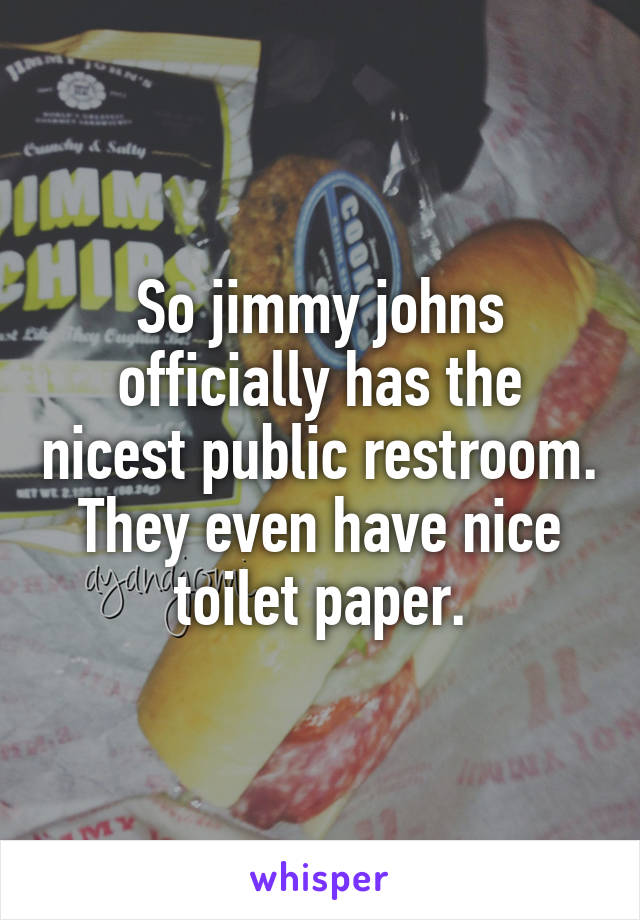 So jimmy johns officially has the nicest public restroom. They even have nice toilet paper.