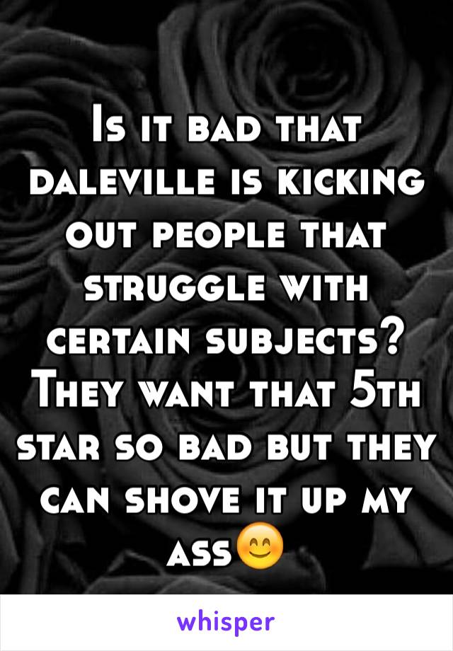Is it bad that daleville is kicking out people that struggle with certain subjects? They want that 5th star so bad but they can shove it up my ass😊