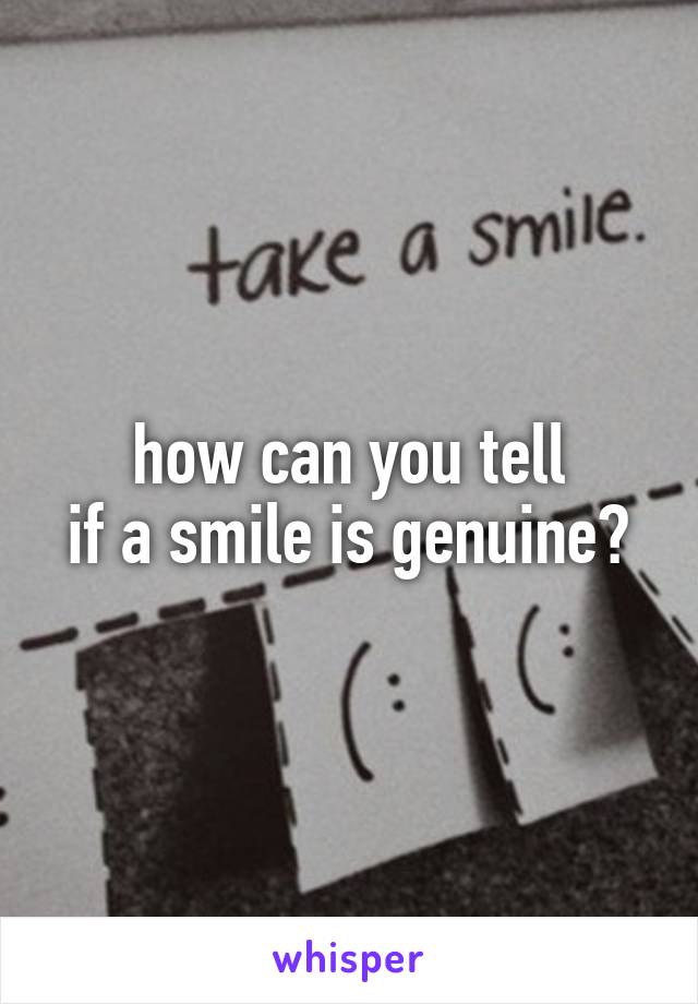 how can you tell
if a smile is genuine?