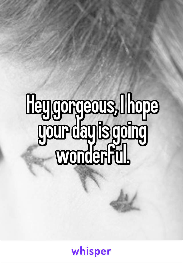 Hey gorgeous, I hope your day is going wonderful.
