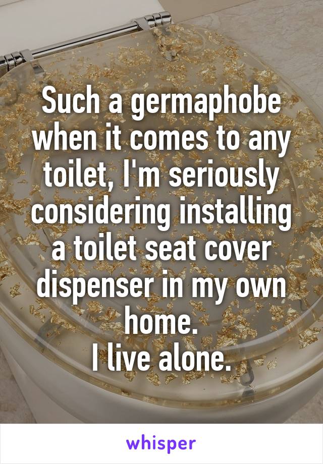 Such a germaphobe when it comes to any toilet, I'm seriously considering installing a toilet seat cover dispenser in my own home.
I live alone.