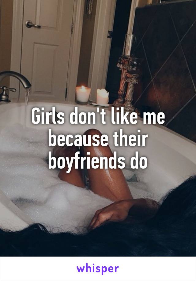 Girls don't like me because their boyfriends do