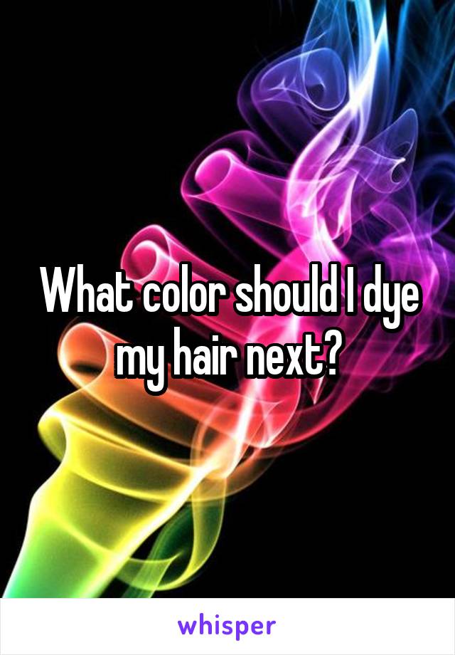 What color should I dye my hair next?