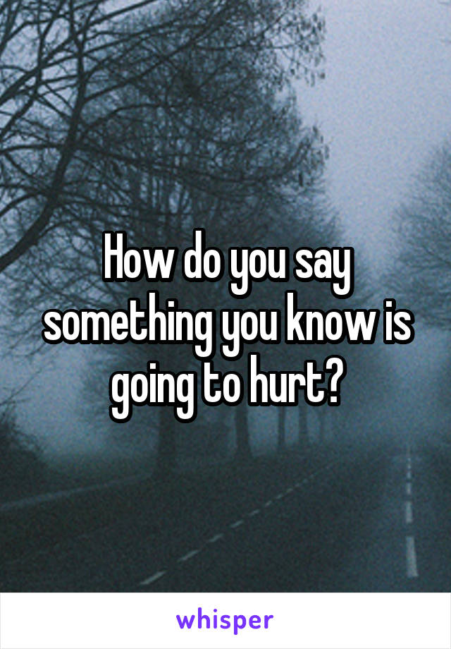 How do you say something you know is going to hurt?