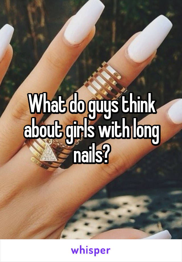 What do guys think about girls with long nails?