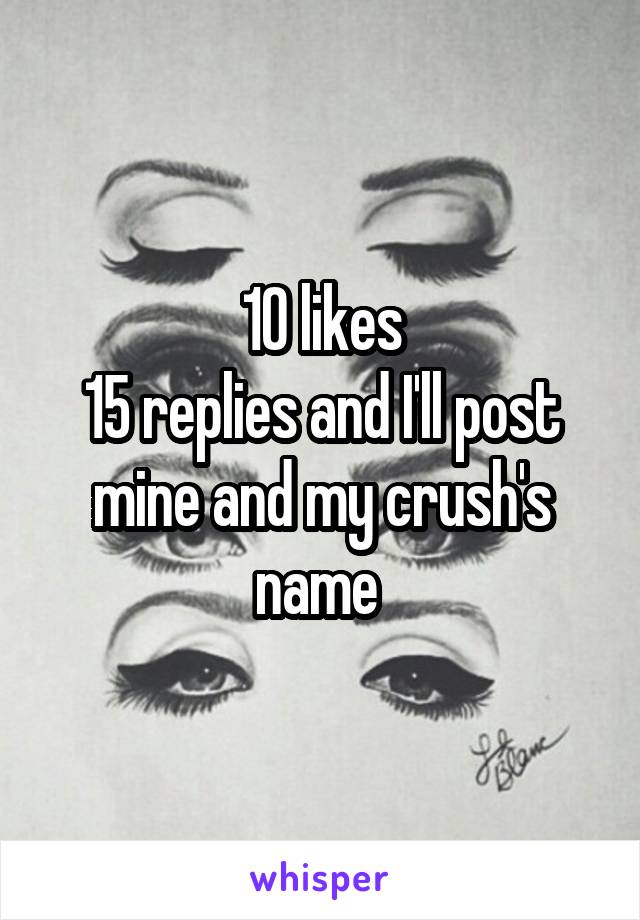 10 likes
15 replies and I'll post mine and my crush's name 