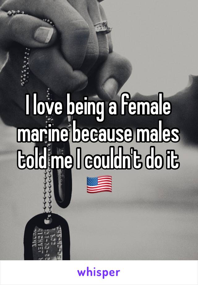 I love being a female marine because males told me I couldn't do it 🇺🇸