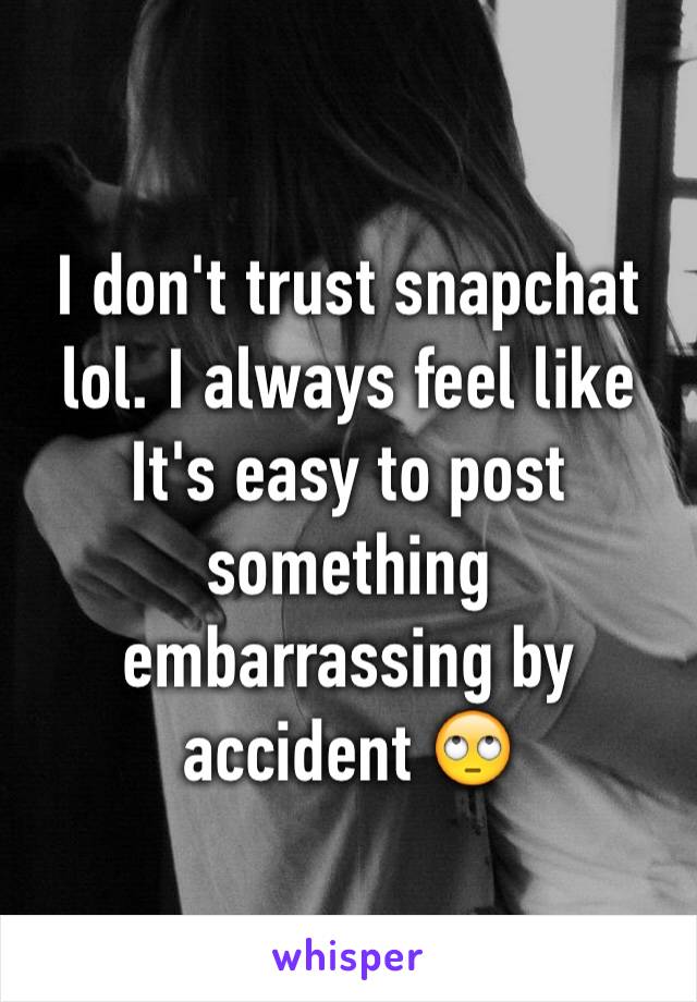 I don't trust snapchat lol. I always feel like It's easy to post something embarrassing by accident 🙄