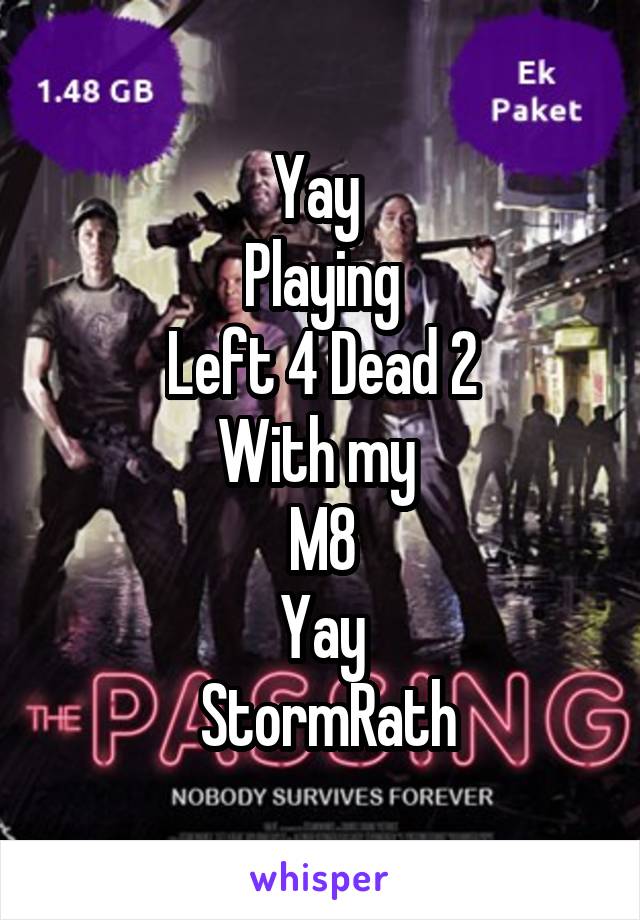Yay 
Playing
Left 4 Dead 2
With my 
M8
Yay
 StormRath