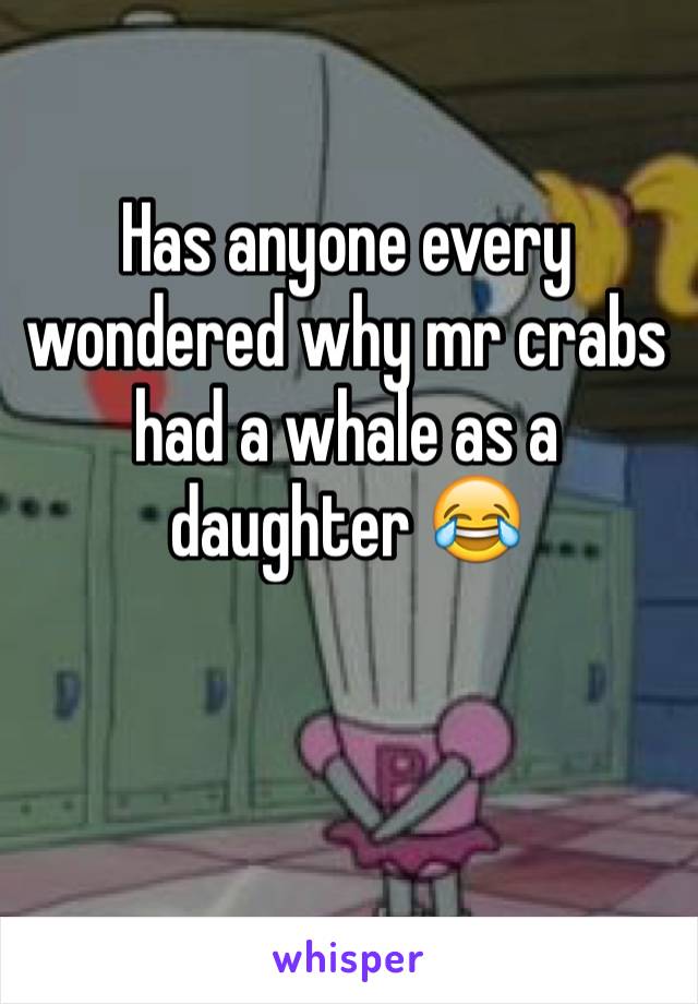 Has anyone every wondered why mr crabs had a whale as a daughter 😂