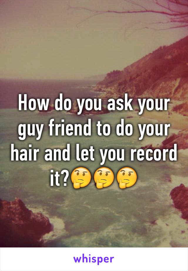 How do you ask your guy friend to do your hair and let you record it?🤔🤔🤔