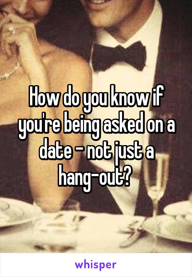 How do you know if you're being asked on a date - not just a hang-out? 