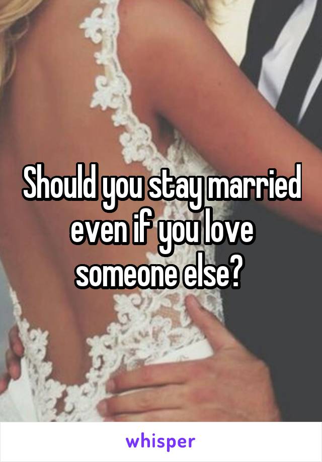 Should you stay married even if you love someone else? 
