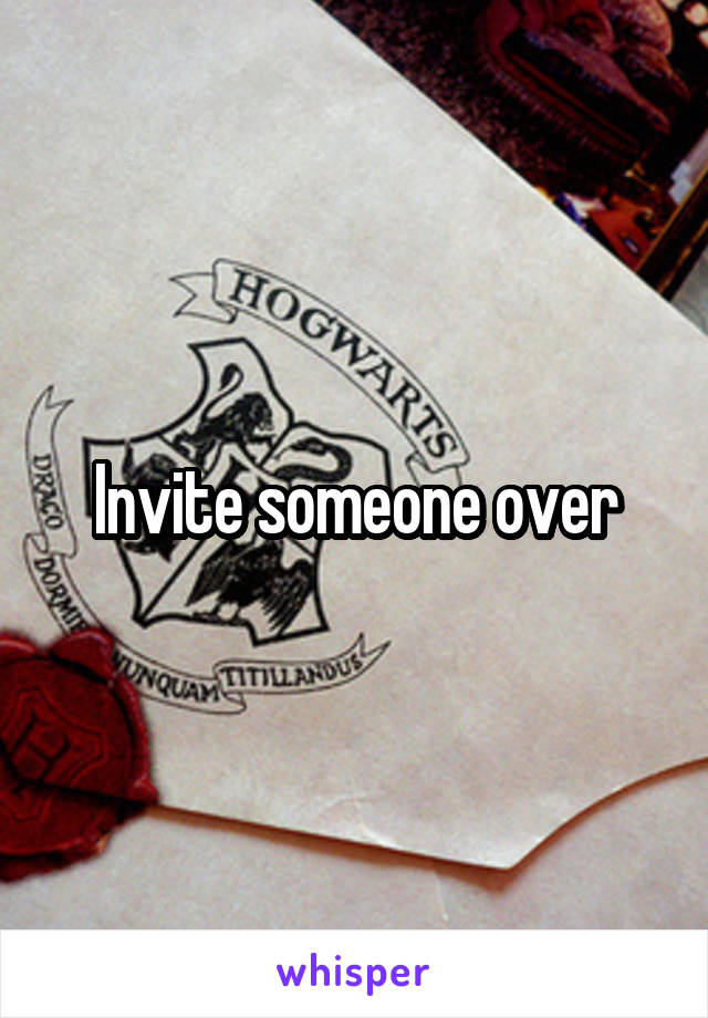 Invite someone over