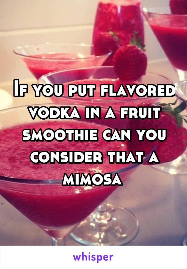 If you put flavored vodka in a fruit smoothie can you consider that a mimosa 